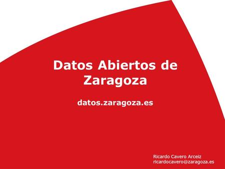 1 Día del W3C en Zaragoza (25 de noviembre 2010) ) Datos Abiertos de Zaragoza datos.zaragoza.es Ricardo Cavero Arceiz