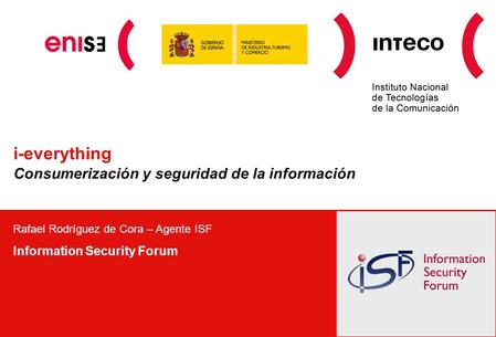 I-everything Consumerización y seguridad de la información Rafael Rodríguez de Cora – Agente ISF Information Security Forum.