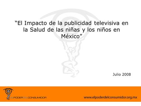 “El Impacto de la publicidad televisiva en la Salud de las niñas y los niños en México” Julio 2008 3.