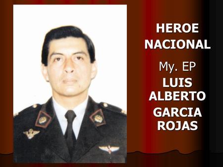 HEROE NACIONAL My. EP LUIS ALBERTO GARCIA ROJAS