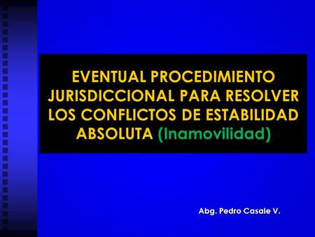EVENTUAL PROCEDIMIENTO JURISDICCIONAL PARA RESOLVER LOS CONFLICTOS DE ESTABILIDAD ABSOLUTA (Inamovilidad) Abg. Pedro Casale V.