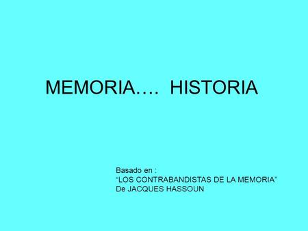 MEMORIA…. HISTORIA Basado en : “LOS CONTRABANDISTAS DE LA MEMORIA” De JACQUES HASSOUN.