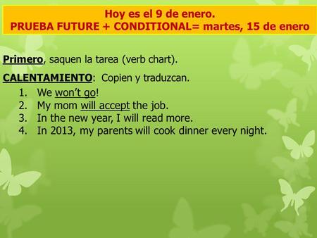 Hoy es el 9 de enero. PRUEBA FUTURE + CONDITIONAL= martes, 15 de enero Primero, saquen la tarea (verb chart). CALENTAMIENTO: Copien y traduzcan. 1.We wont.