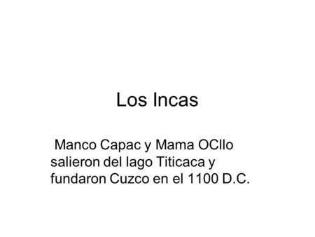 Los Incas Manco Capac y Mama OCllo salieron del lago Titicaca y fundaron Cuzco en el 1100 D.C.