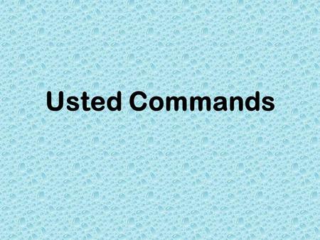Usted Commands. Formal Commands Are used when you are speaking to someone who is older than you. Used as a way to be polite and show respect.