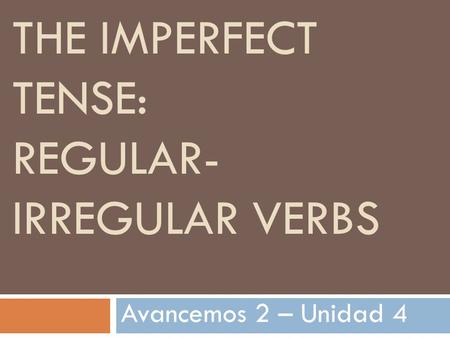 THE IMPERFECT TENSE: REGULAR- IRREGULAR VERBS Avancemos 2 – Unidad 4.