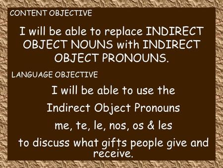 CONTENT OBJECTIVE I will be able to replace INDIRECT OBJECT NOUNS with INDIRECT OBJECT PRONOUNS. LANGUAGE OBJECTIVE I will be able to use the Indirect.