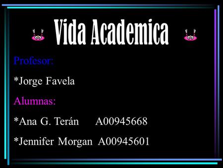 Profesor: *Jorge Favela Alumnas: *Ana G. Terán A00945668 *Jennifer Morgan A00945601.