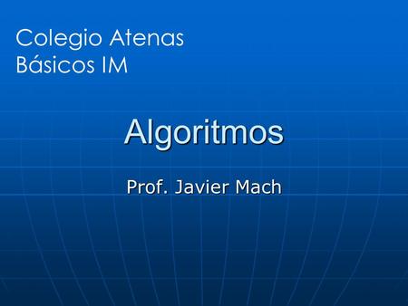 Algoritmos Colegio Atenas Básicos IM Prof. Javier Mach.