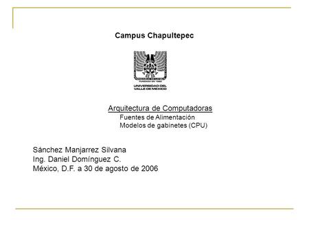 Campus Chapultepec Arquitectura de Computadoras Fuentes de Alimentación Modelos de gabinetes (CPU) Sánchez Manjarrez Silvana Ing. Daniel Domínguez C. México,