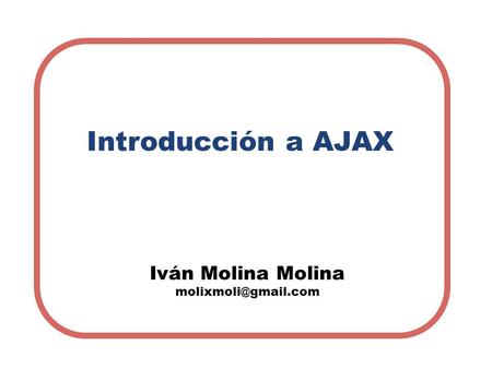 Introducción a AJAX Iván Molina Molina molixmoli@gmail.com.
