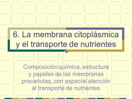6. La membrana citoplásmica y el transporte de nutrientes