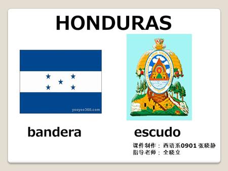 HONDURAS bandera escudo 课件制作： 西语系0901 张晓静 指导老师： 全晓立.