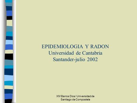 EPIDEMIOLOGIA Y RADON Universidad de Cantabria Santander-julio 2002