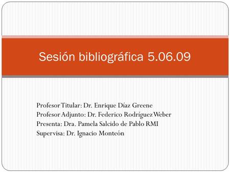 Profesor Titular: Dr. Enrique Díaz Greene Profesor Adjunto: Dr. Federico Rodríguez Weber Presenta: Dra. Pamela Salcido de Pablo RMI Supervisa: Dr. Ignacio.