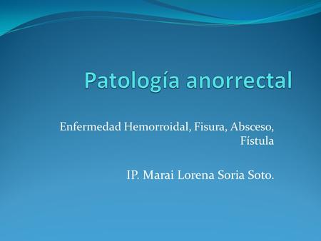 Patología anorrectal IP. Marai Lorena Soria Soto.