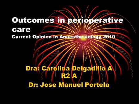 Outcomes in perioperative care Current Opinion in Anaesthesiology 2010 Dra: Carolina Delgadillo A R2 A Dr: Jose Manuel Portela.