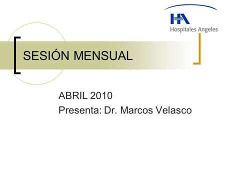 SESIÓN MENSUAL ABRIL 2010 Presenta: Dr. Marcos Velasco.