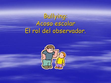 Bullying: Acoso escolar El rol del observador.