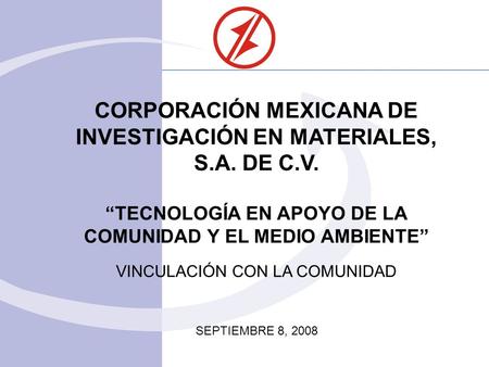 CORPORACIÓN MEXICANA DE INVESTIGACIÓN EN MATERIALES, S.A. DE C.V. TECNOLOGÍA EN APOYO DE LA COMUNIDAD Y EL MEDIO AMBIENTE VINCULACIÓN CON LA COMUNIDAD.