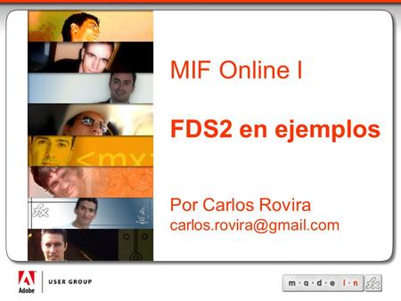 MadeInFlex Título de la Charla Autor Correo del Autor MIF Online I FDS2 en ejemplos Por Carlos Rovira
