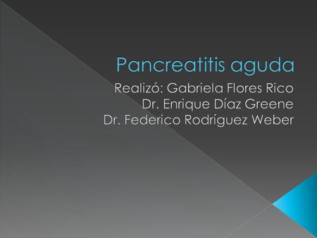 Pancreatitis aguda Realizó: Gabriela Flores Rico