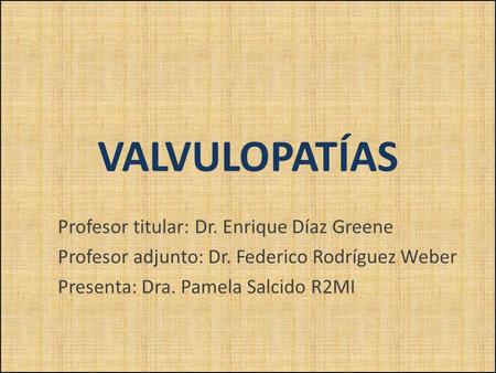 VALVULOPATÍAS Profesor titular: Dr. Enrique Díaz Greene