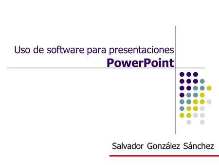 Uso de software para presentaciones PowerPoint Salvador González Sánchez.