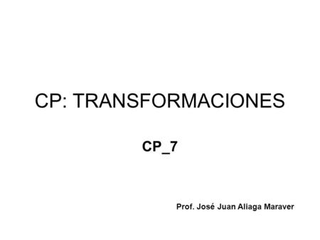 CP: TRANSFORMACIONES CP_7 Prof. José Juan Aliaga Maraver.