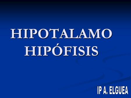 HIPOTALAMO HIPÓFISIS IP A. ELGUEA.