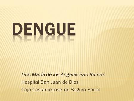 DENGUE Dra. María de los Angeles San Román Hospital San Juan de Dios