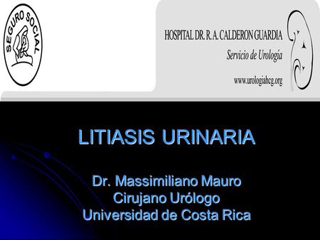 ANATOMÍA RENAL. LITIASIS URINARIA Dr. Massimiliano Mauro Cirujano Urólogo Universidad de Costa Rica.
