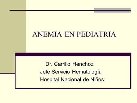 ANEMIA EN PEDIATRIA Dr. Carrillo Henchoz Jefe Servicio Hematología