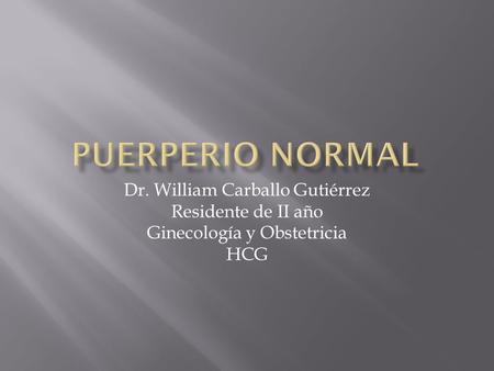 Puerperio Normal Dr. William Carballo Gutiérrez Residente de II año