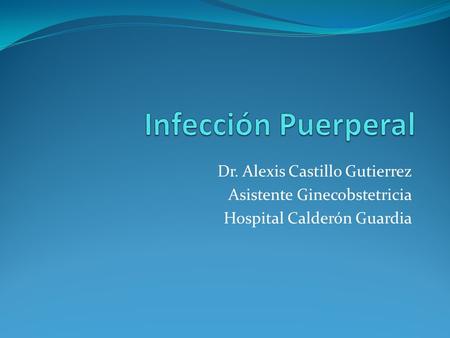 Infección Puerperal Dr. Alexis Castillo Gutierrez