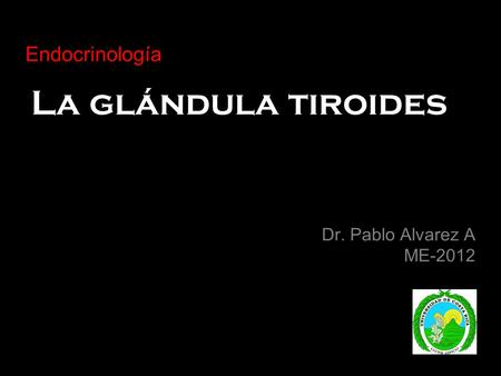 La glándula tiroides Endocrinología Dr. Pablo Alvarez A ME-2012.