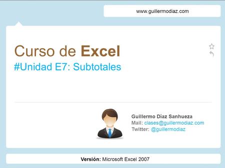 Curso de Excel #Unidad E7: Subtotales Guillermo Díaz Sanhueza Mail:  Versión: Microsoft.