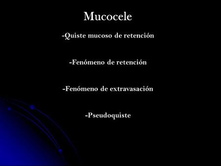 Mucocele -Quiste mucoso de retención -Fenómeno de retención