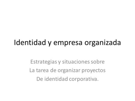 Identidad y empresa organizada Estrategias y situaciones sobre La tarea de organizar proyectos De identidad corporativa.