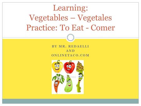 BY MR. REDAELLI AND ONLINETACO.COM Learning: Vegetables – Vegetales Practice: To Eat - Comer.