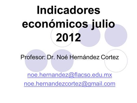 Indicadores económicos julio 2012 Profesor: Dr. Noé Hernández Cortez