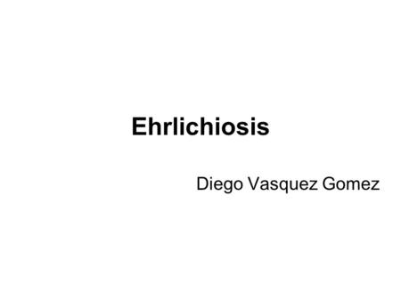 Ehrlichiosis Diego Vasquez Gomez.