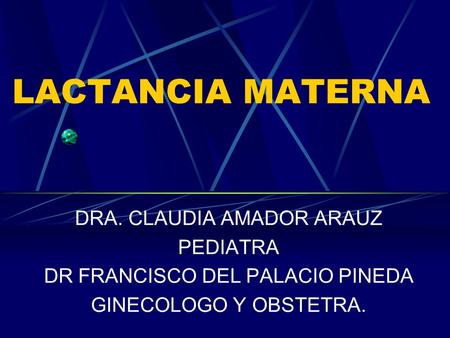 LACTANCIA MATERNA DRA. CLAUDIA AMADOR ARAUZ PEDIATRA