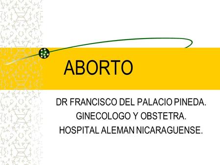 ABORTO DR FRANCISCO DEL PALACIO PINEDA. GINECOLOGO Y OBSTETRA.