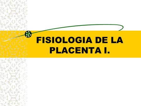 FISIOLOGIA DE LA PLACENTA I.