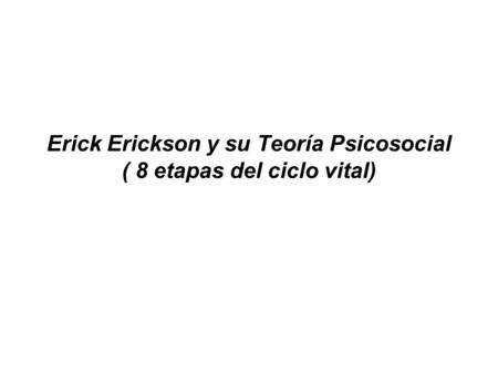 Erick Erickson y su Teoría Psicosocial ( 8 etapas del ciclo vital)