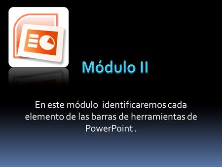 Módulo II En este módulo identificaremos cada elemento de las barras de herramientas de PowerPoint .