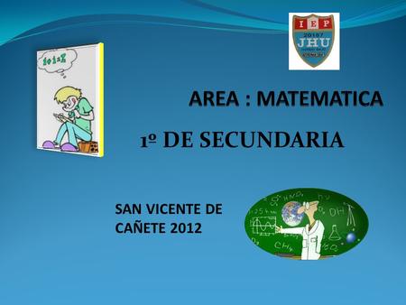 AREA : MATEMATICA 1º DE SECUNDARIA SAN VICENTE DE CAÑETE 2012.