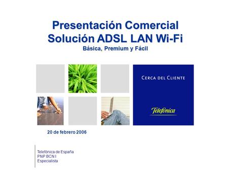 Presentación Comercial Solución ADSL LAN Wi-Fi Básica, Premium y Fácil 20 de febrero 2006 Telefónica de España PNP BCN I Especialista.