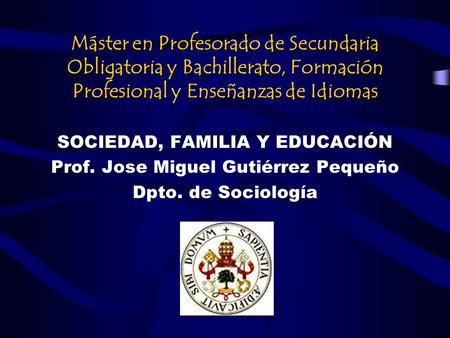 Máster en Profesorado de Secundaria Obligatoria y Bachillerato, Formación Profesional y Enseñanzas de Idiomas SOCIEDAD, FAMILIA Y EDUCACIÓN Prof. Jose.
